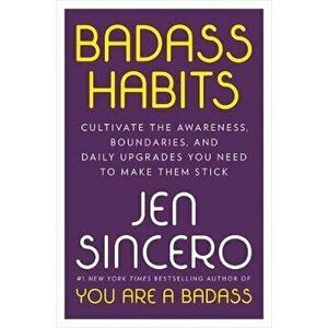 Badass Habits: Cultivate the Awareness, Boundaries, and Daily Upgrades You Need to Make Them Stick, Hardcover - Jen Sincero imagine