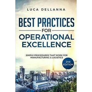 Best Practices for Operational Excellence: Simple Procedures That Work for Manufacturing and Logistics, Paperback - Luca Dellanna imagine