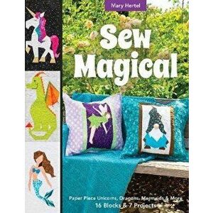 Sew Magical: Paper Piece Fantastical Creatures, Mermaids, Unicorns, Dragons & More; 16 Blocks & 7 Projects, Paperback - Mary Hertel imagine