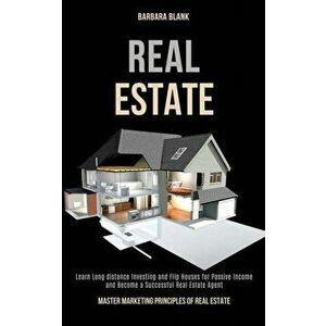 Real Estate: Learn Long-distance Investing and Flip Houses for Passive Income and Become a Successful Real Estate Agent (Master Mar, Paperback - Barba imagine
