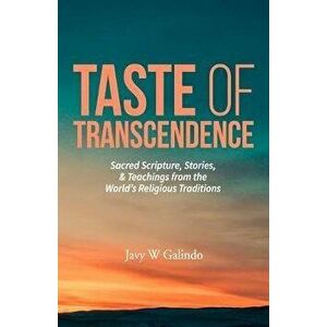 Taste of Transcendence: Sacred Scripture, Stories, & Teachings from the World's Religious Traditions, Paperback - Javy W. Galindo imagine