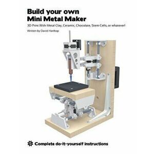Build your own Mini Metal Maker: 3D print with metal clay, ceramic, chocolate, stem cells, or whatever!, Paperback - David T. Hartkop imagine