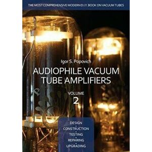 Audiophile Vacuum Tube Amplifiers - Design, Construction, Testing, Repairing & Upgrading, Volume 2, Paperback - Igor S. Popovich imagine