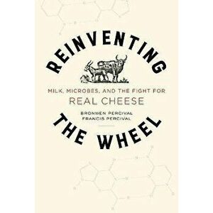 Reinventing the Wheel, Volume 65: Milk, Microbes, and the Fight for Real Cheese, Paperback - Bronwen Percival imagine