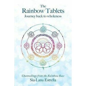 The Rainbow Tablets: Journey Back to Wholeness. Channellings from the Rainbow Race, Paperback - Sia-Lanu Estrella imagine