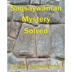 Saqsaywaman Mystery Solved, Paperback - Richard lambchops Price imagine