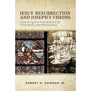 Jesus' Resurrection and Joseph's Visions: Examining the Foundations of Christianity and Mormonism, Paperback - Robert M. Bowman Jr imagine