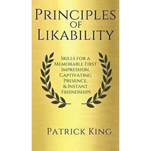 Principles of Likability: Skills for a Memorable First Impression, Captivating Presence, and Instant Friendships, Hardcover - Patrick King imagine