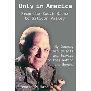 Only in America. from the South Bronx to Silicon Valley: My Journey Through Life and Service to This Nation and Beyond, Paperback - Bernard P. Marcus imagine