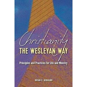 Christianity the Wesleyan Way: Principles and Practices for Life and Ministry, Paperback - Brian E. Germano imagine