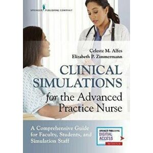 Clinical Simulations for the Advanced Practice Nurse: A Comprehensive Guide for Faculty, Students, and Simulation Staff, Paperback - Celeste M. Alfes imagine