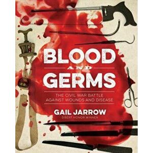 Blood and Germs: The Civil War Battle Against Wounds and Disease, Hardcover - Gail Jarrow imagine