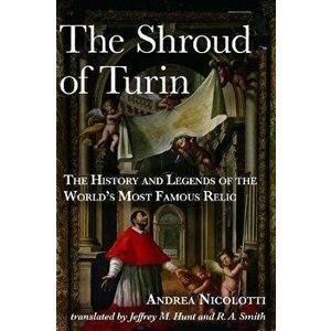 The Shroud of Turin: The History and Legends of the World's Most Famous Relic, Hardcover - Andrea Nicolotti imagine