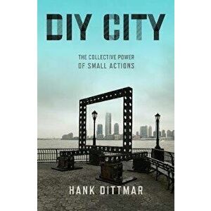 DIY City: The Collective Power of Small Actions, Paperback - Hank Dittmar imagine