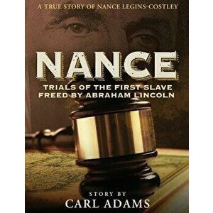 Nance: Trials of the First Slave Freed by Abraham Lincoln: A True Story of Mrs. Nance Legins-Costley, Hardcover - Carl Adams imagine