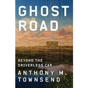 Ghost Road: Beyond the Driverless Car, Hardcover - Anthony M. Townsend imagine