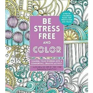 Be Stress-Free and Color: Channel Your Worries Into a Comforting, Creative Activity, Paperback - Angela Porter imagine