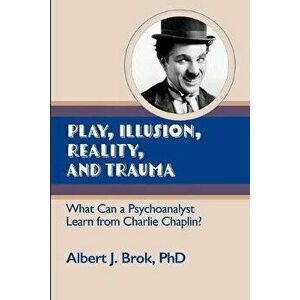 Play, illusion, Reality, and Trauma: What Can a Psychoanalyst Learn from Charlie Chaplin?, Paperback - Albert Brok imagine