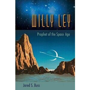 Willy Ley: Prophet of the Space Age, Paperback - Jared S. Buss imagine