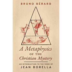 A Metaphysics of the Christian Mystery: An Introduction to the Work of Jean Borella, Paperback - Bruno Berard imagine