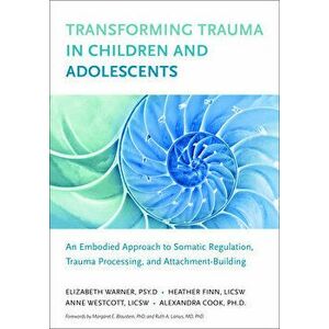 Transforming Trauma in Children and Adolescents: An Embodied Approach to Somatic Regulation, Trauma Processing, and Attachment-Building, Paperback - E imagine
