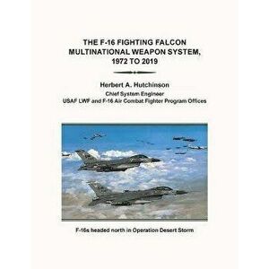 The F-16 Fighting Falcon Multinational Weapon System, 1972 to 2019, Paperback - Herbert a. Hutchinson imagine