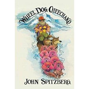 Wheel Dog Cheechako, Paperback - John Spitzberg imagine