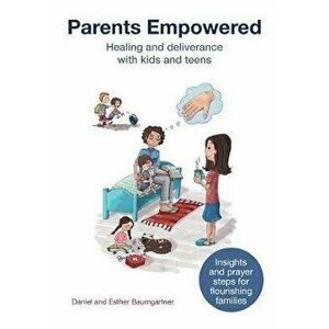 Parents Empowered: Healing and deliverance with kids and teens, Paperback - Esther Baumgartner imagine