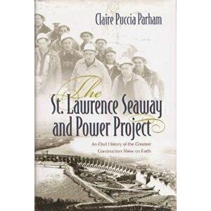 The St. Lawrence Seaway and Power Project: An Oral History of the Greatest Construction Show on Earth, Paperback - Claire Puccia Parham imagine