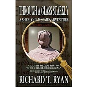 Through A Glass Starkly: A Sherlock Holmes Adventure, Paperback - Richard T. Ryan imagine