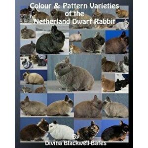 Colour & Pattern Varieties of the Netherland Dwarf Rabbit, Paperback - Divina Blackwell-Bates imagine