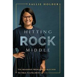 Hitting Rock Middle: The Roadmap from Empty Success to True Fulfillment, Hardcover - Sallie Holder imagine