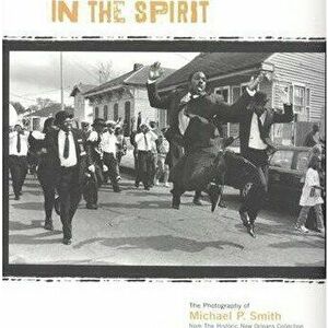 In the Spirit: The Photography of Michael P. Smith from the Historic New Orleans Collection, Paperback - The Historic New Orleans Collection imagine