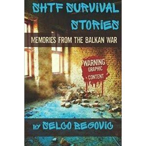 SHTF Survival Stories: Memories from the Balkan War, Paperback - Selco Begovic imagine