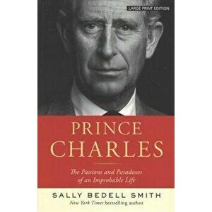 Prince Charles: The Passions and Paradoxes of an Improbable Life, Paperback - Sally Bedell Smith imagine