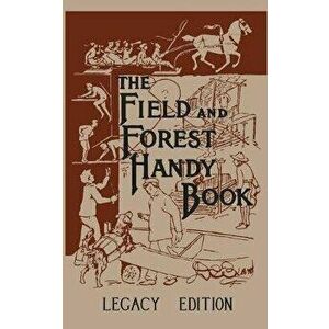 The Field And Forest Handy Book Legacy Edition: Dan Beard's Classic Manual On Things For Kids (And Adults) To Do In The Forest And Outdoors, Paperback imagine
