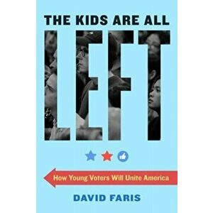 The Kids Are All Left: How Young Voters Will Unite America, Paperback - David Faris imagine