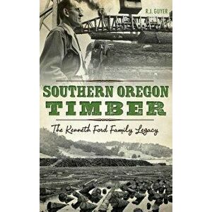 Southern Oregon Timber: : The Kenneth Ford Family Legacy, Hardcover - Rennie Guyer imagine