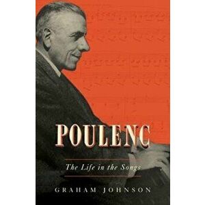Poulenc: The Life in the Songs, Hardcover - Graham Johnson imagine