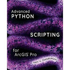 Advanced Python Scripting for Arcgis Pro, Paperback - Paul A. Zandbergen imagine