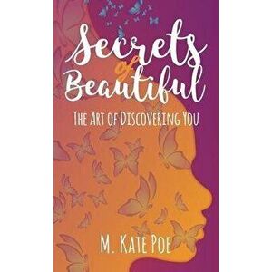 Secrets Of Beautiful: The Art Of Discovering You, Hardcover - M. Kate Poe imagine