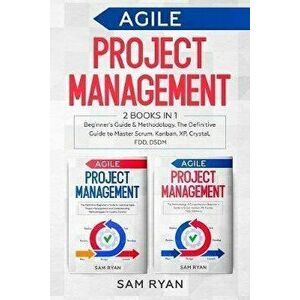 Agile Project Management: 2 Books in 1: Beginner's Guide & Methodology. The Definitive Guide to Master Scrum, Kanban, XP, Crystal, FDD, DSDM, Paperbac imagine