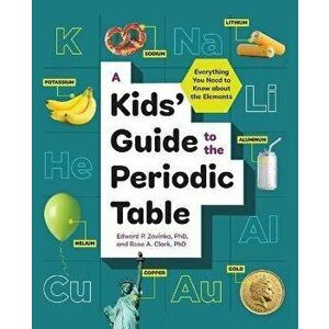 A Kids' Guide to the Periodic Table: Everything You Need to Know about the Elements, Paperback - Edward P., PhD Zovinka imagine