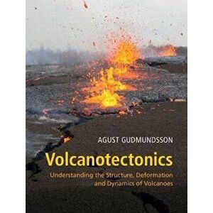 Volcanotectonics: Understanding the Structure, Deformation and Dynamics of Volcanoes, Hardcover - Agust Gudmundsson imagine