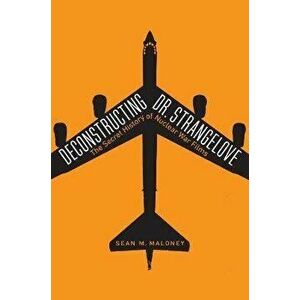 Deconstructing Dr. Strangelove: The Secret History of Nuclear War Films, Hardcover - Sean M. Maloney imagine