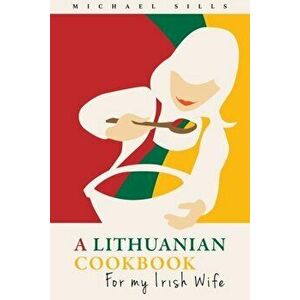 A Lithuanian Cookbook for My Irish Wife, Paperback - Robert Sills imagine