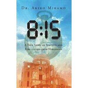 8: 15: A True Story of Survival and Forgiveness from Hiroshima, Hardcover - Akiko Mikamo imagine
