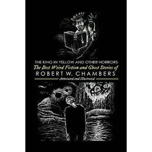 The King in Yellow and Other Horrors: The Best Weird Fiction & Ghost Stories of Robert W. Chambers, Annotated & Illustrated, Paperback - M. Grant Kell imagine