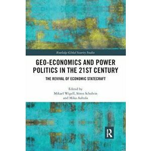 Geo-economics and Power Politics in the 21st Century: The Revival of Economic Statecraft, Paperback - Mikael Wigell imagine