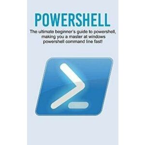 Powershell: The ultimate beginner's guide to Powershell, making you a master at Windows Powershell command line fast!, Hardcover - Craig Newport imagine